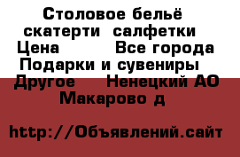 Столовое бельё, скатерти, салфетки › Цена ­ 100 - Все города Подарки и сувениры » Другое   . Ненецкий АО,Макарово д.